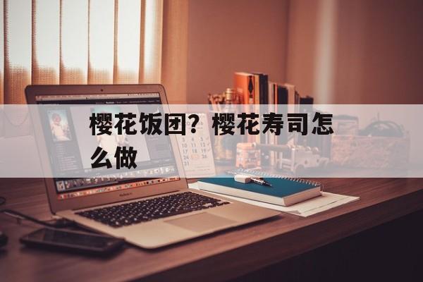 樱花饭团？樱花寿司怎么做-第1张图片-