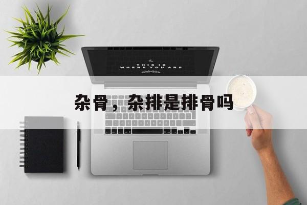 杂骨，杂排是排骨吗-第1张图片-
