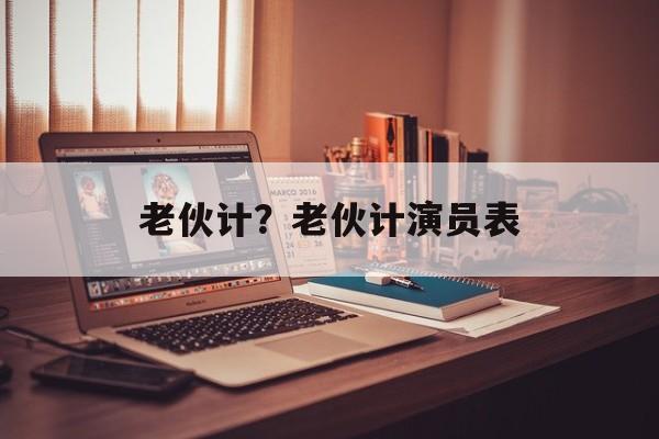 老伙计？老伙计演员表-第1张图片-