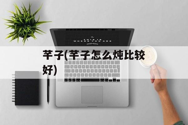 芊子(芊子怎么炖比较好)-第1张图片-