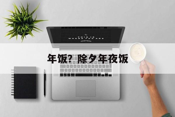 年饭？除夕年夜饭-第1张图片-