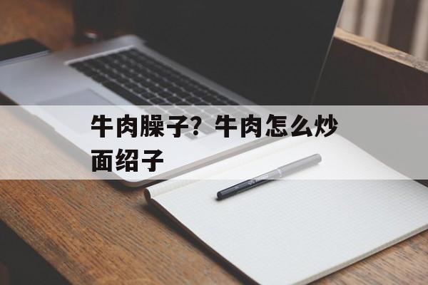 牛肉臊子？牛肉怎么炒面绍子-第1张图片-