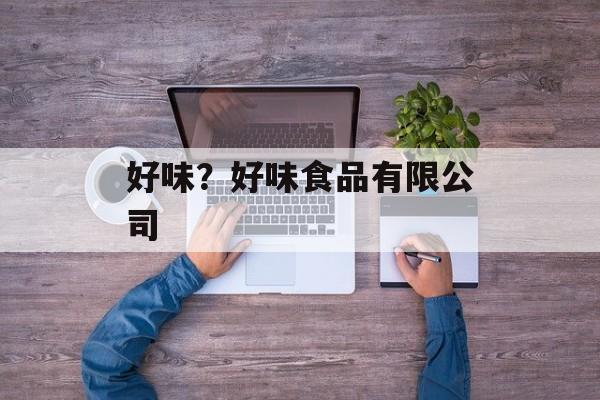 好味？好味食品有限公司-第1张图片-