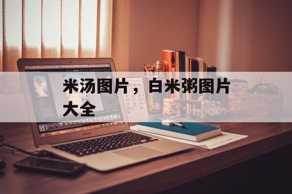 米汤图片，白米粥图片大全-第1张图片-