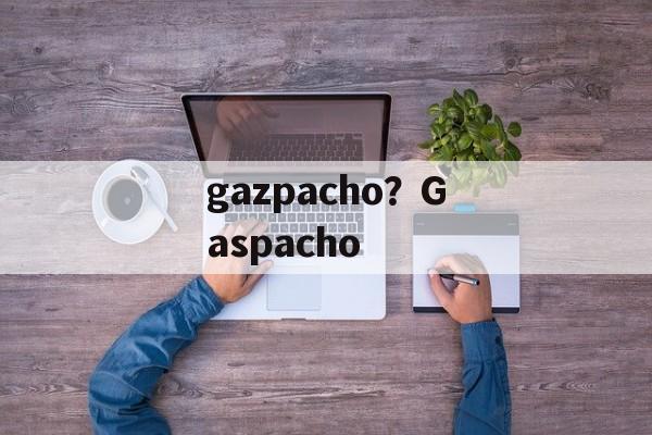 gazpacho？Gaspacho-第1张图片-