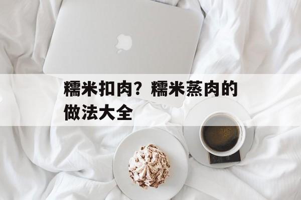 糯米扣肉？糯米蒸肉的做法大全-第1张图片-