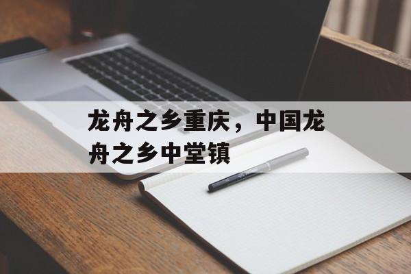 龙舟之乡重庆，中国龙舟之乡中堂镇-第1张图片-