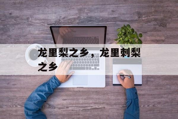 龙里梨之乡，龙里刺梨之乡-第1张图片-