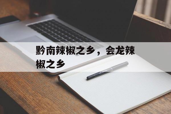 黔南辣椒之乡，会龙辣椒之乡-第1张图片-