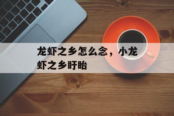 龙虾之乡怎么念，小龙虾之乡盱眙-第1张图片-