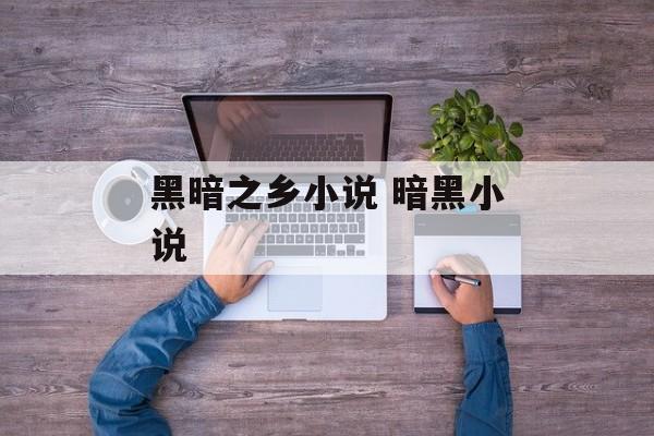 黑暗之乡小说 暗黑小说-第1张图片-