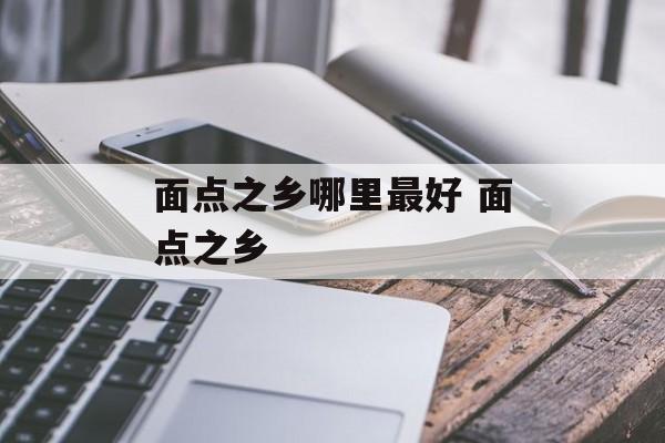 面点之乡哪里最好 面点之乡-第1张图片-