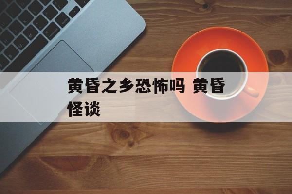 黄昏之乡恐怖吗 黄昏怪谈-第1张图片-
