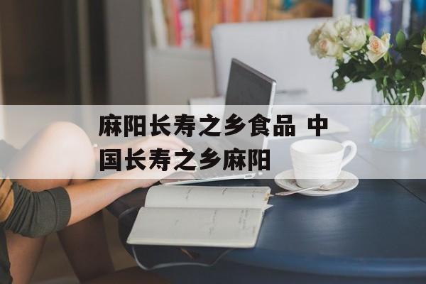 麻阳长寿之乡食品 中国长寿之乡麻阳-第1张图片-