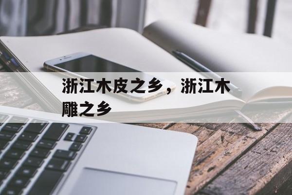 浙江木皮之乡，浙江木雕之乡-第1张图片-