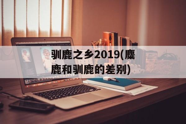 驯鹿之乡2019(麋鹿和驯鹿的差别)-第1张图片-