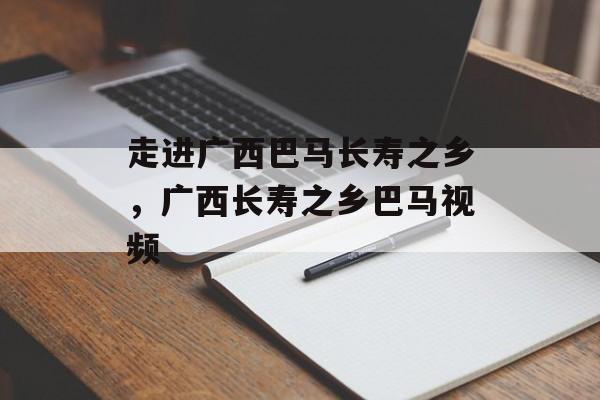 走进广西巴马长寿之乡，广西长寿之乡巴马视频-第1张图片-