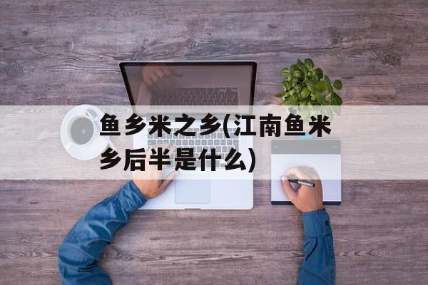 鱼乡米之乡(江南鱼米乡后半是什么)-第1张图片-