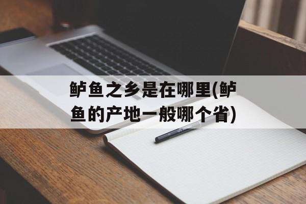 鲈鱼之乡是在哪里(鲈鱼的产地一般哪个省)-第1张图片-