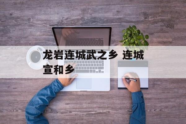 龙岩连城武之乡 连城宣和乡-第1张图片-