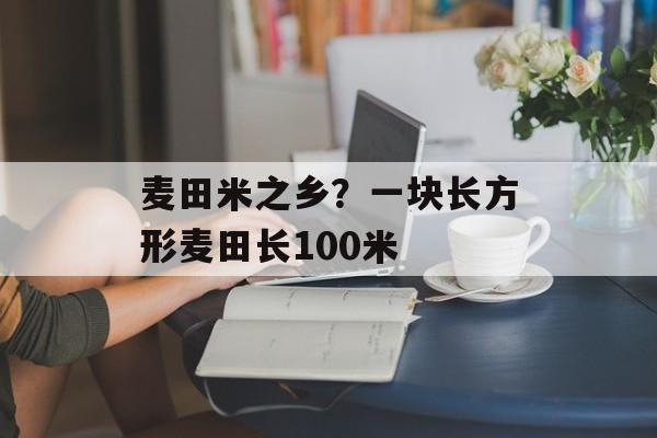 麦田米之乡？一块长方形麦田长100米-第1张图片-
