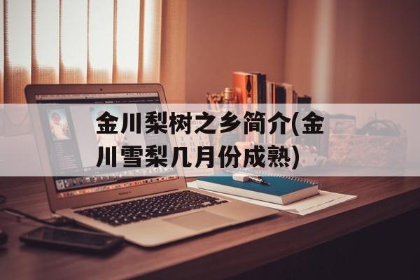 金川梨树之乡简介(金川雪梨几月份成熟)-第1张图片-