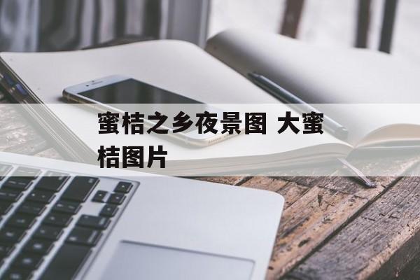 蜜桔之乡夜景图 大蜜桔图片-第1张图片-