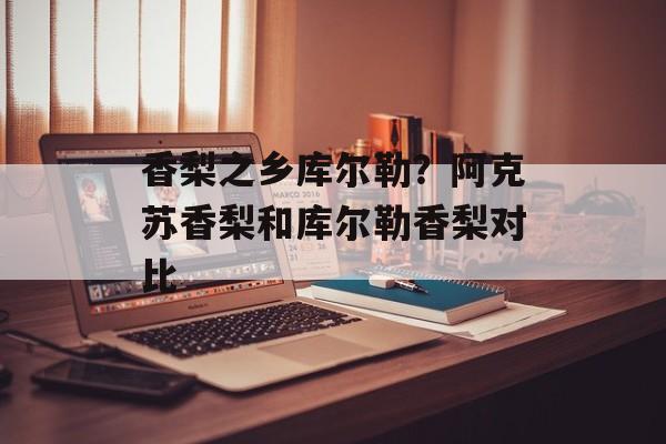 香梨之乡库尔勒？阿克苏香梨和库尔勒香梨对比-第1张图片-