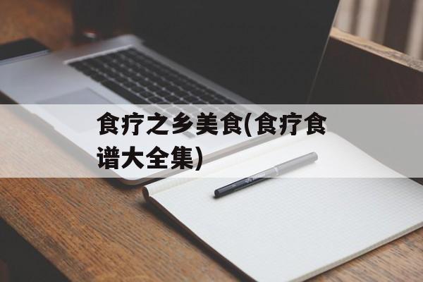 食疗之乡美食(食疗食谱大全集)-第1张图片-