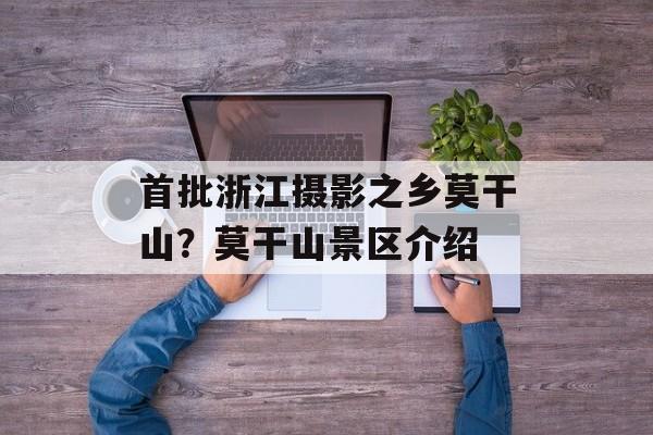 首批浙江摄影之乡莫干山？莫干山景区介绍-第1张图片-