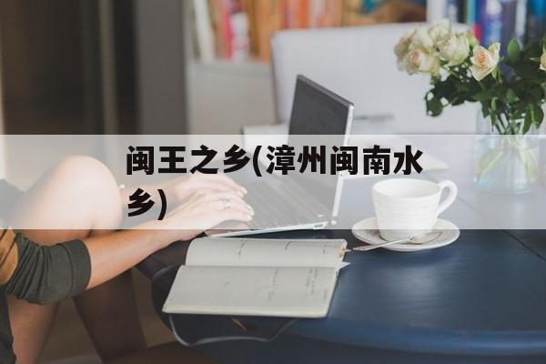 闽王之乡(漳州闽南水乡)-第1张图片-