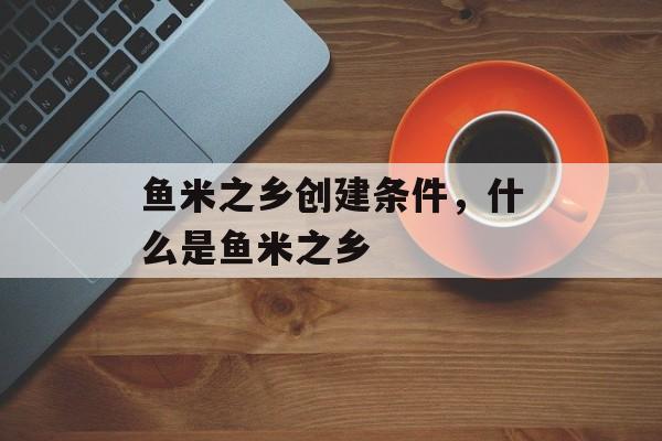 鱼米之乡创建条件，什么是鱼米之乡-第1张图片-
