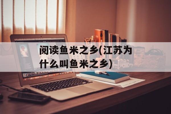 阅读鱼米之乡(江苏为什么叫鱼米之乡)-第1张图片-
