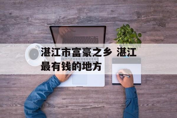 湛江市富豪之乡 湛江最有钱的地方-第1张图片-