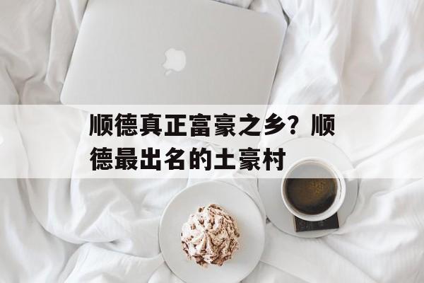 顺德真正富豪之乡？顺德最出名的土豪村-第1张图片-