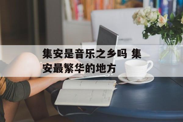 集安是音乐之乡吗 集安最繁华的地方-第1张图片-