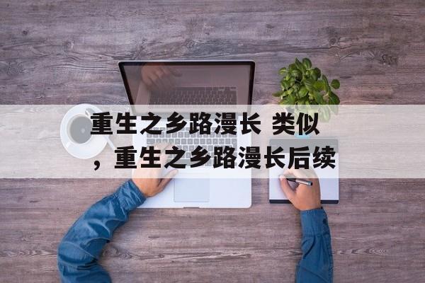 重生之乡路漫长 类似，重生之乡路漫长后续-第1张图片-