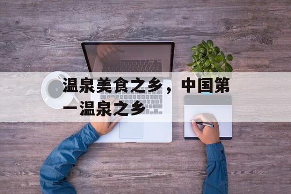温泉美食之乡，中国第一温泉之乡-第1张图片-