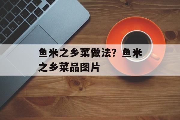 鱼米之乡菜做法？鱼米之乡菜品图片-第1张图片-