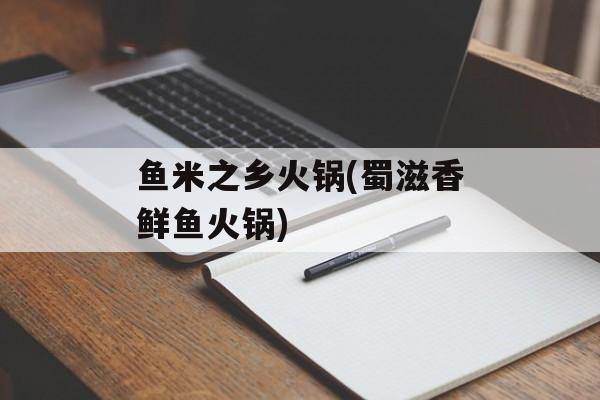 鱼米之乡火锅(蜀滋香鲜鱼火锅)-第1张图片-