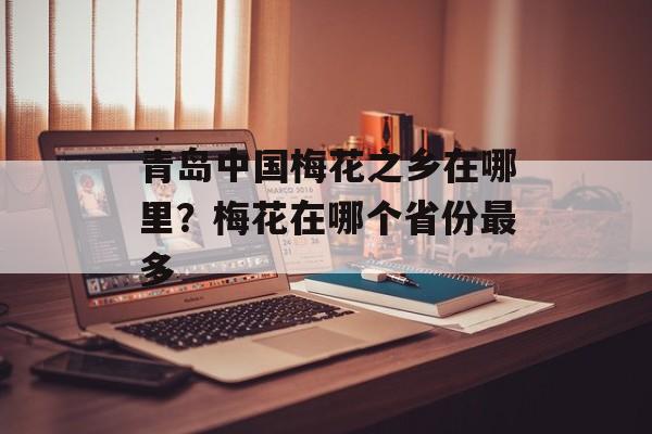 青岛中国梅花之乡在哪里？梅花在哪个省份最多-第1张图片-