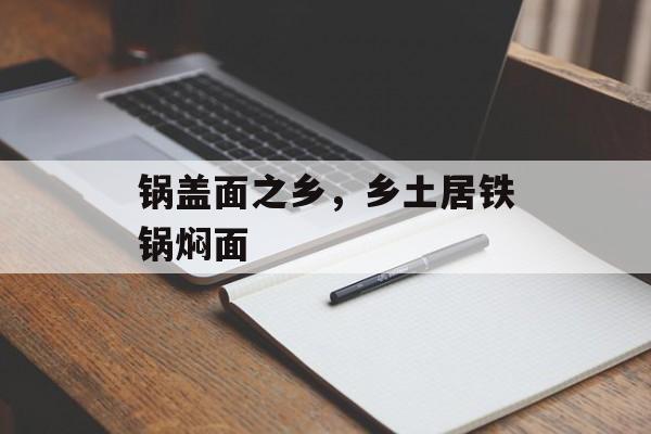 锅盖面之乡，乡土居铁锅焖面-第1张图片-