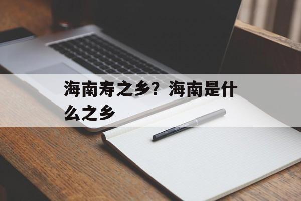 海南寿之乡？海南是什么之乡-第1张图片-