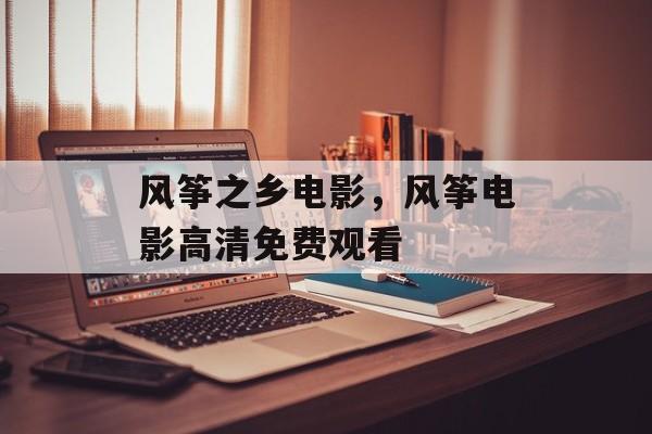 风筝之乡电影，风筝电影高清免费观看-第1张图片-
