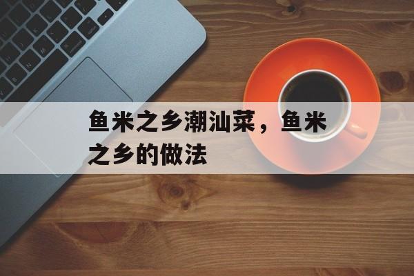 鱼米之乡潮汕菜，鱼米之乡的做法-第1张图片-