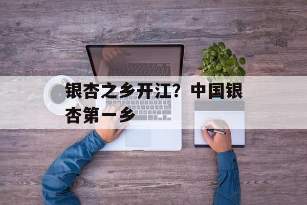 银杏之乡开江？中国银杏第一乡-第1张图片-