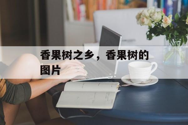 香果树之乡，香果树的图片-第1张图片-