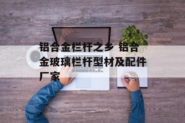 铝合金栏杆之乡 铝合金玻璃栏杆型材及配件厂家-第1张图片-