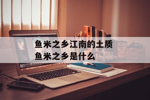 鱼米之乡江南的土质 鱼米之乡是什么-第1张图片-