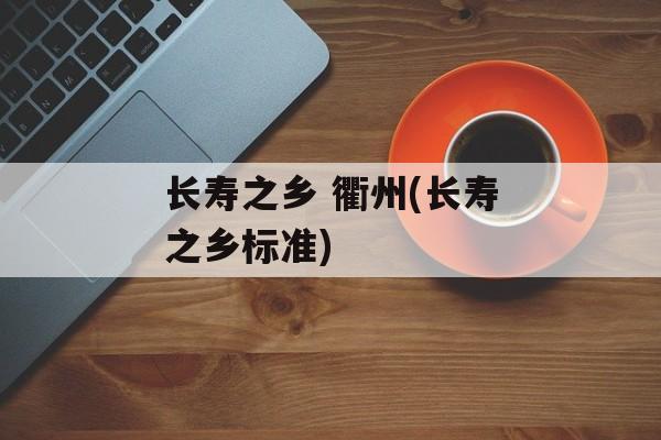 长寿之乡 衢州(长寿之乡标准)-第1张图片-